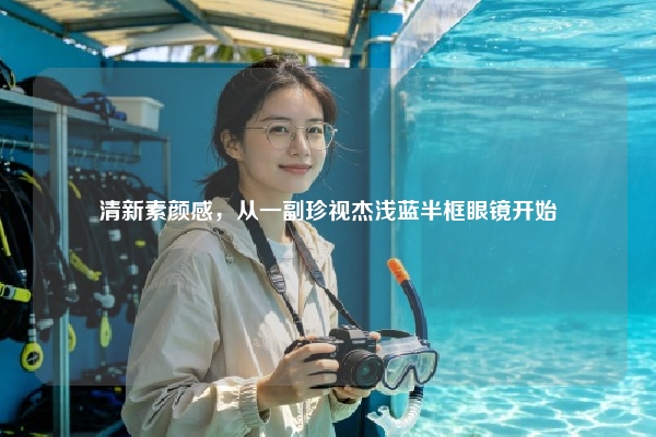 清新素颜感，从一副珍视杰浅蓝半框眼镜开始