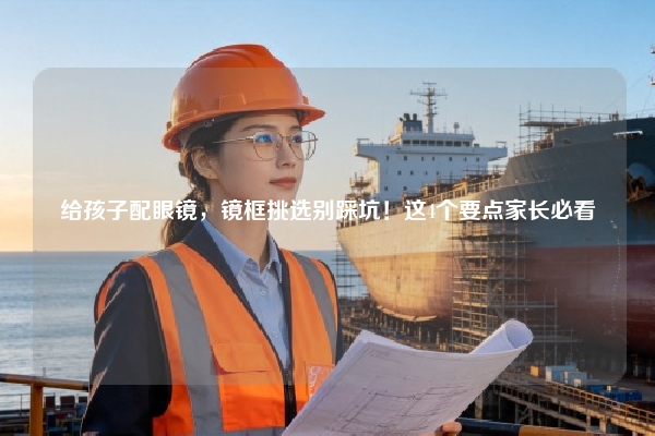 给孩子配眼镜，镜框挑选别踩坑！这4个要点家长必看