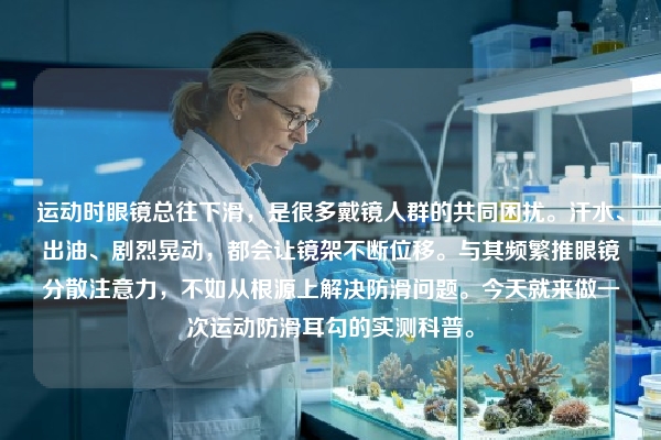 运动时眼镜总往下滑，是很多戴镜人群的共同困扰。汗水、出油、剧烈晃动，都会让镜架不断位移。与其频繁推眼镜分散注意力，不如从根源上解决防滑问题。今天就来做一次运动防滑耳勾的实测科普。