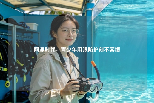 网课时代，青少年用眼防护刻不容缓