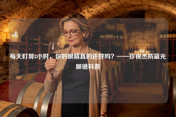 每天盯屏8小时，你的眼睛真的还好吗？——珍视杰防蓝光眼镜科普