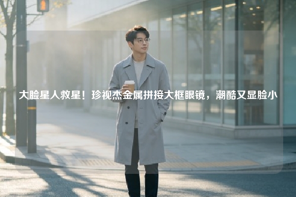 大脸星人救星！珍视杰金属拼接大框眼镜，潮酷又显脸小
