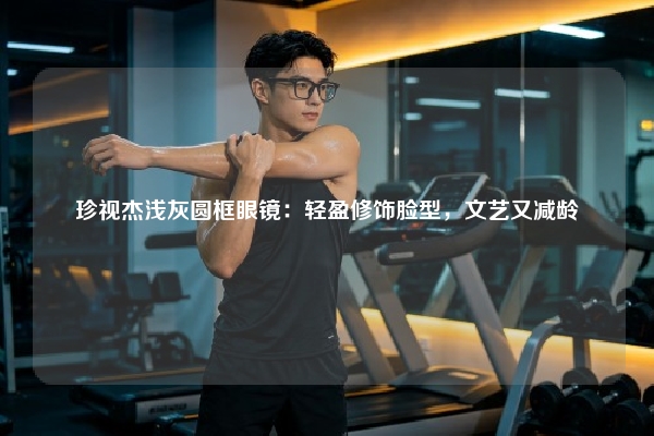 珍视杰浅灰圆框眼镜：轻盈修饰脸型，文艺又减龄