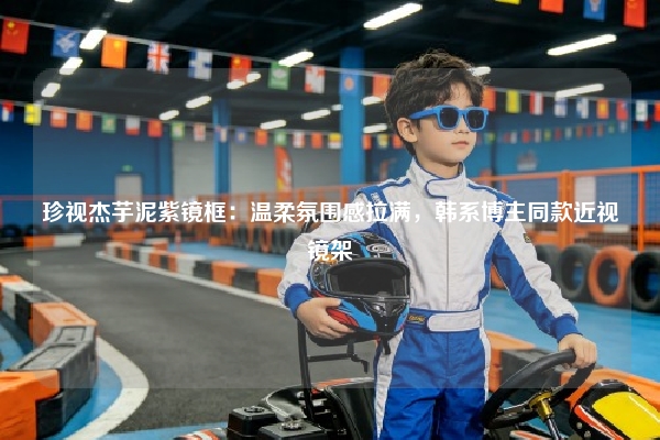 珍视杰芋泥紫镜框：温柔氛围感拉满，韩系博主同款近视镜架